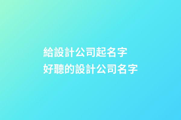 給設計公司起名字 好聽的設計公司名字-第1張-公司起名-玄機派